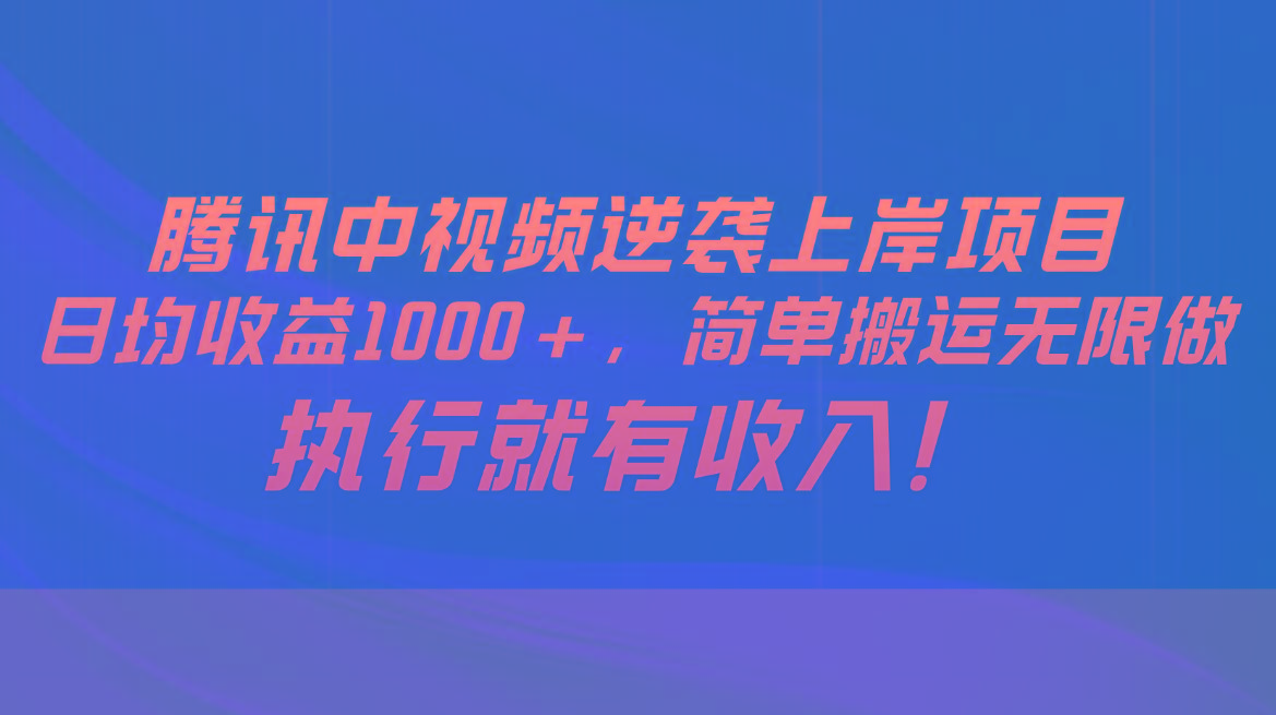 腾讯中视频项目，日均收益1000+，简单搬运无限做，执行就有收入-有道资源网