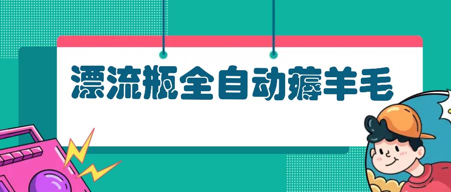 漂流瓶全自动薅羊毛：适合小白，宝妈，上班族，操作也是十分的简单-有道资源网