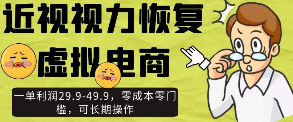 近视视力恢复虚拟电商，一单利润29.9-49.9，零成本零门槛，可长期操作【揭秘】-有道资源网