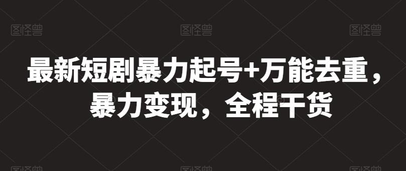 最新短剧暴力起号+万能去重，暴力变现，全程干货【揭秘】-有道资源网