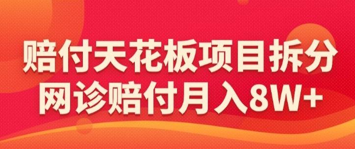 赔付天花板项目拆分，网诊赔付月入8W+-【仅揭秘】-有道资源网