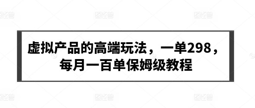 虚拟产品的高端玩法，一单298，每月一百单保姆级教程【揭秘】-有道资源网