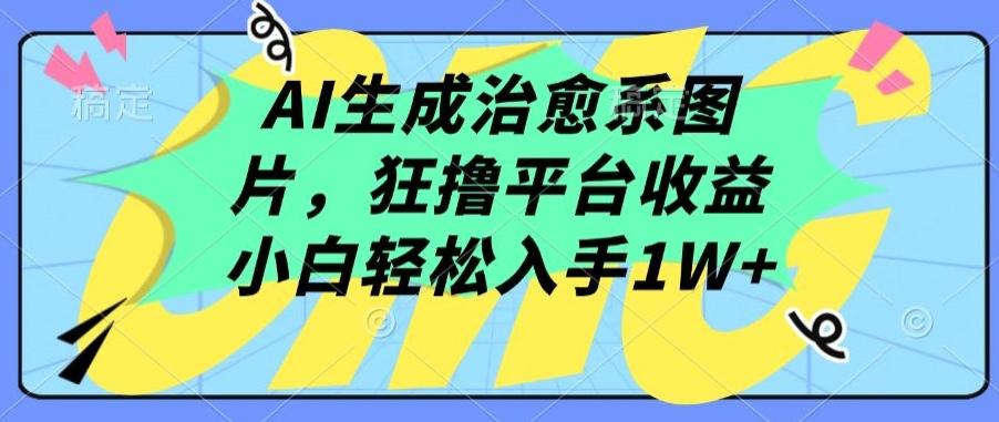 AI生成治愈系图片，狂撸平台收益，小白轻松入手1W+【揭秘】-有道资源网