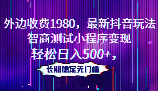 外边收费1980，最新抖音玩法，智商测试小程序变现，轻松日入500+，长期稳定无门槛-有道资源网