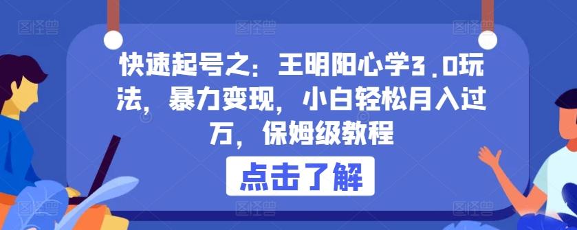 快速起号之：王明阳心学3.0玩法，暴力变现，小白轻松月入过万，保姆级教程【揭秘】-有道资源网