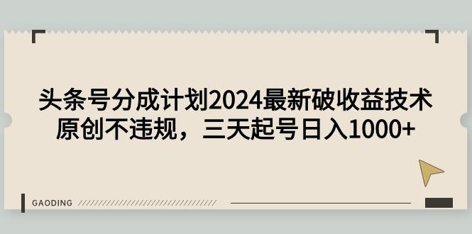 (9455期)头条号分成计划2024最新破收益技术，原创不违规，三天起号日入1000+-有道资源网