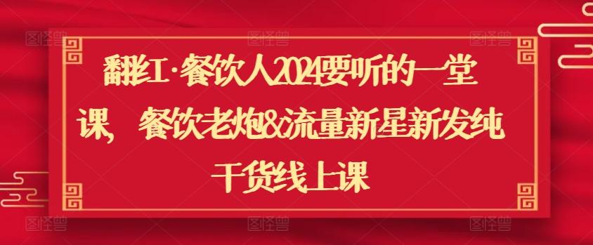 翻红·餐饮人2024要听的一堂课，餐饮老炮&流量新星新发纯干货线上课-有道资源网