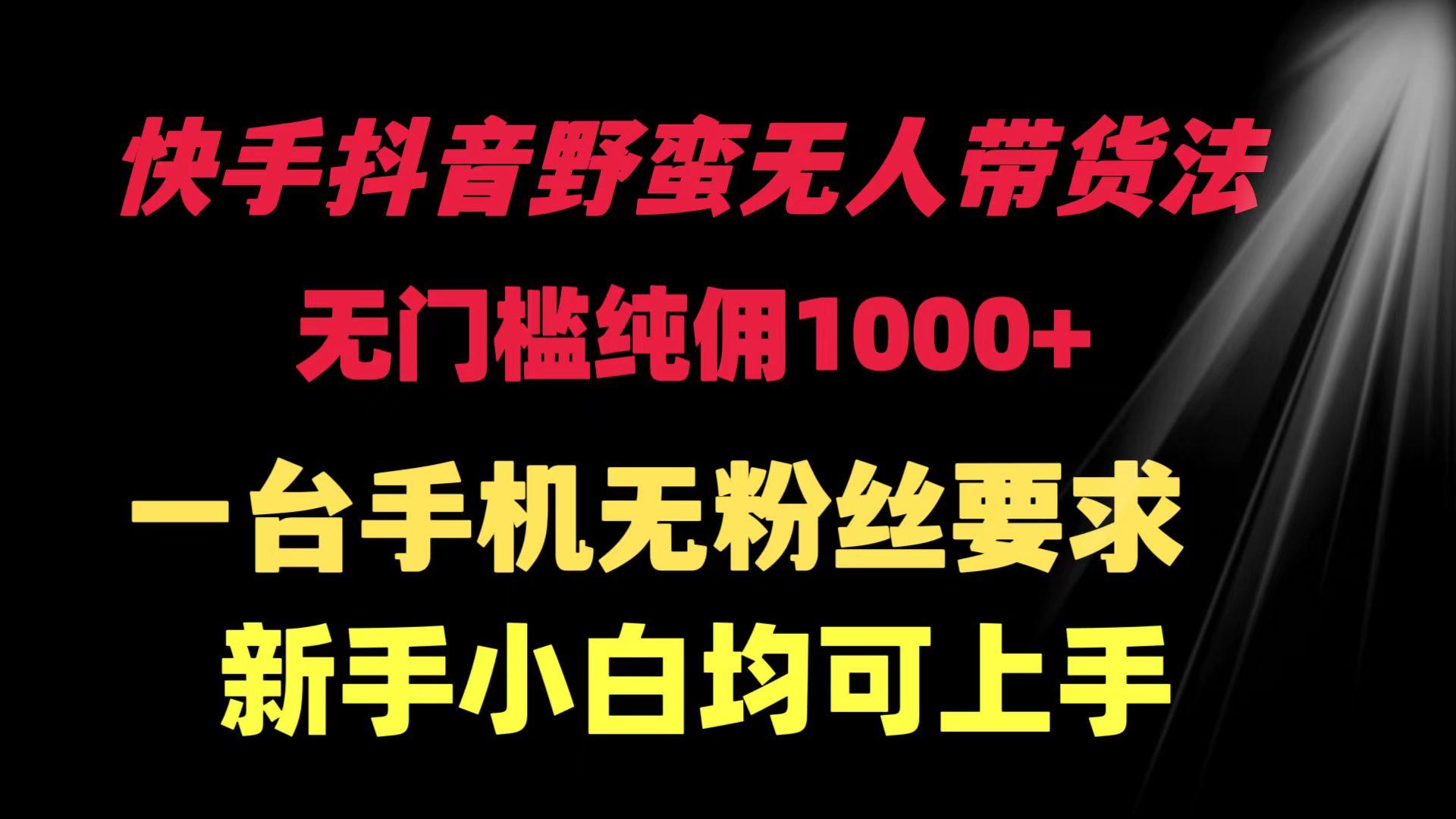 (9552期)快手抖音野蛮无人带货法 无门槛纯佣1000+ 一台手机无粉丝要求新手小白…-有道资源网