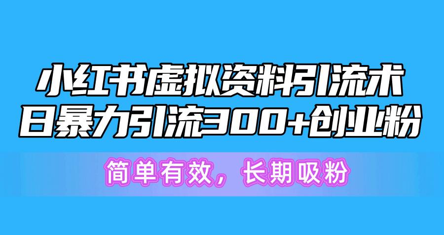 小红书虚拟资料引流术，日暴力引流300+创业粉，简单有效，长期吸粉-有道资源网