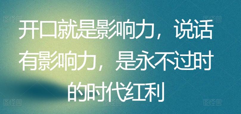 开口就是影响力，说话有影响力，是永不过时的时代红利-有道资源网