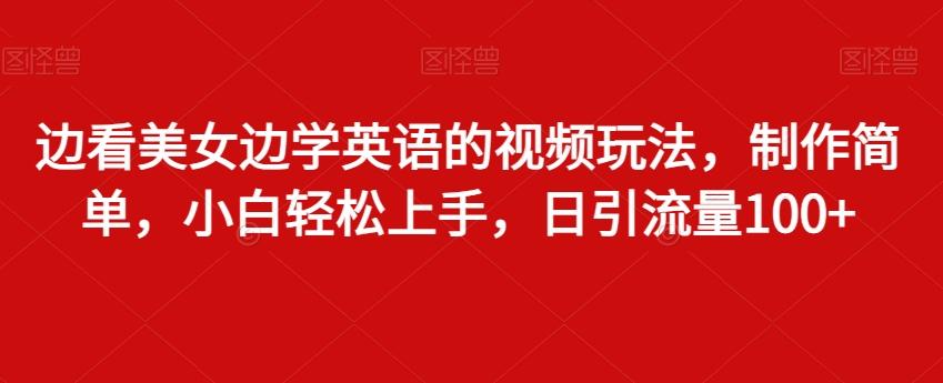 边看美女边学英语的视频玩法，制作简单，小白轻松上手，日引流量100+-有道资源网