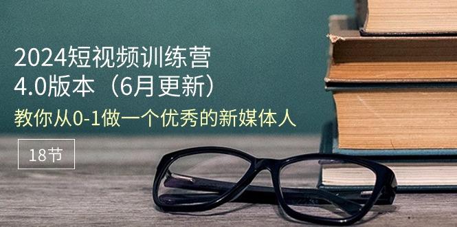 2024短视频训练营-6月4.0版本：教你从0-1做一个优秀的新媒体人(18节-有道资源网