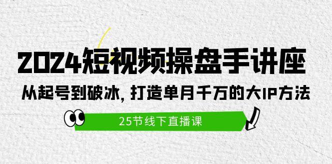 (9970期)2024短视频操盘手讲座：从起号到破冰，打造单月千万的大IP方法(25节)-有道资源网