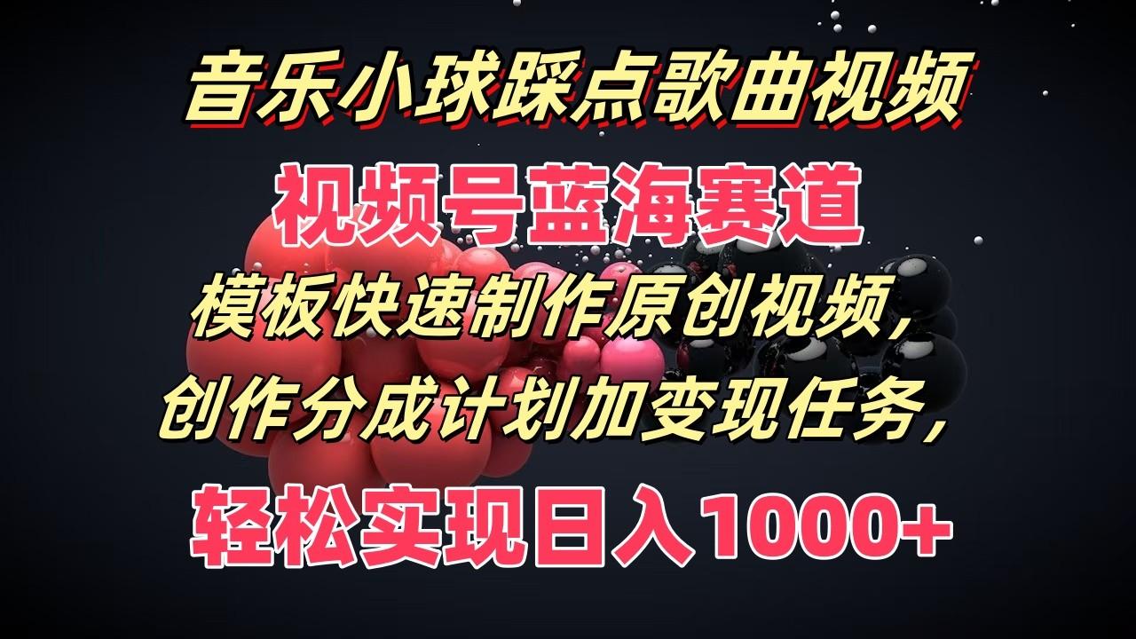 音乐小球踩点歌曲视频，视频号蓝海赛道，模板快速制作原创视频，分成计划加变现任务-有道资源网