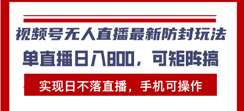 视频号无人直播最新防封玩法，实现日不落直播，手机可操作，单直播日入…-有道资源网