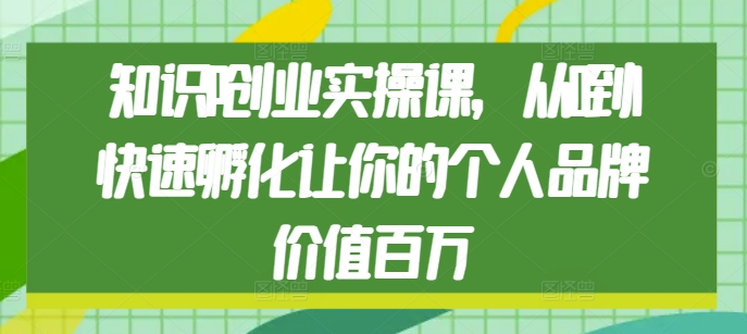 知识IP创业实操课，从0到1快速孵化让你的个人品牌价值百万-有道资源网