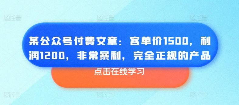 某公众号付费文章：客单价1500，利润1200，非常暴利，完全正规的产品-有道资源网