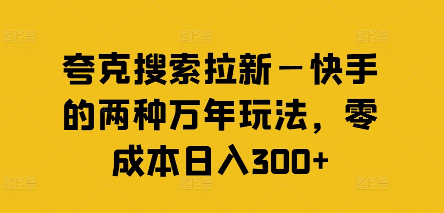 夸克搜索拉新—快手的两种万年玩法，零成本日入300+-有道资源网