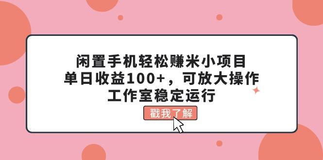 闲置手机轻松赚米小项目，单日收益100+，可放大操作，工作室稳定运行-有道资源网