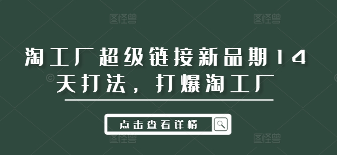 淘工厂超级链接新品期14天打法，打爆淘工厂-有道资源网