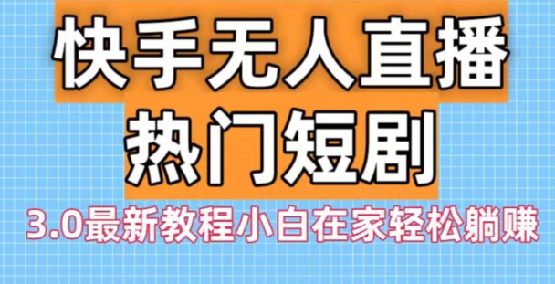 快手无人直播热门短剧3.0最新教程小白在家轻松躺赚-有道资源网