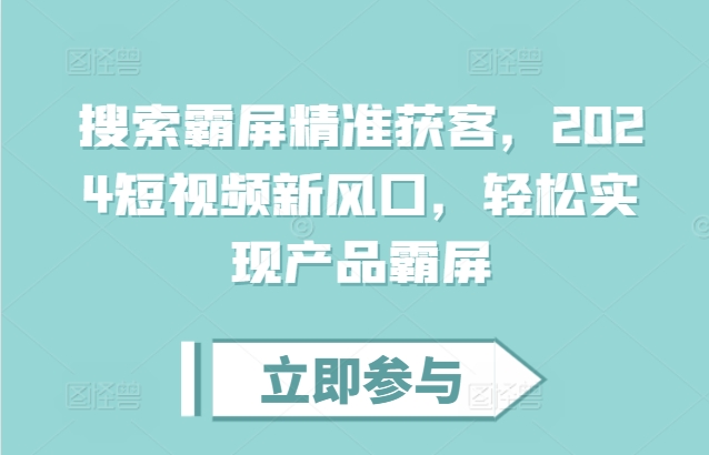 搜索霸屏精准获客，2024短视频新风口，轻松实现产品霸屏-有道资源网