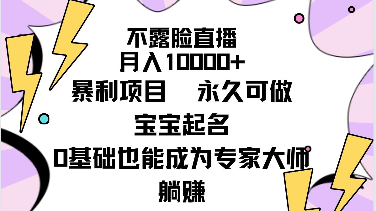 (9326期)不露脸直播，月入10000+暴利项目，永久可做，宝宝起名(详细教程+软件)-有道资源网