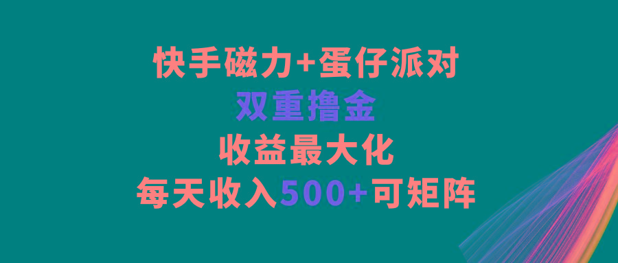 快手磁力+蛋仔派对，双重撸金，收益最大化，每天收入500+，可矩阵-有道资源网