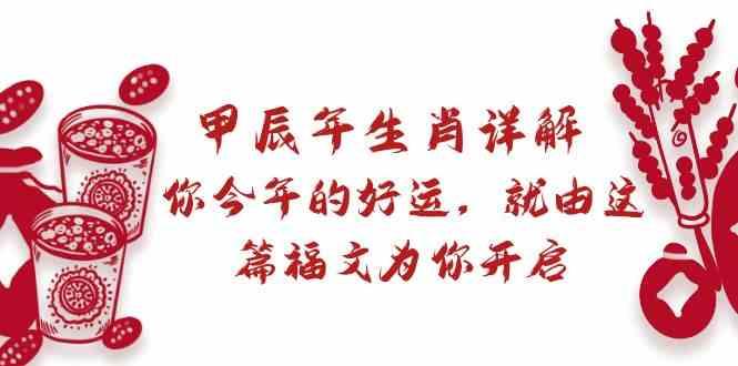 某公众号付费文章：甲辰年生肖详解: 你今年的好运，就由这篇福文为你开启！-有道资源网