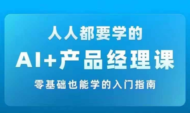 AI +产品经理实战项目必修课，从零到一教你学ai，零基础也能学的入门指南-有道资源网