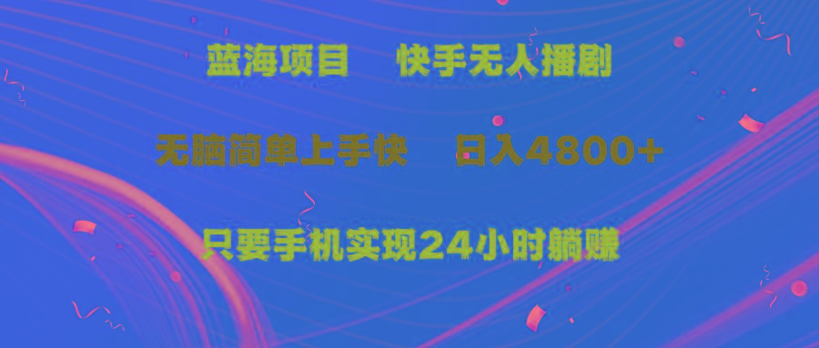 (9937期)蓝海项目，快手无人播剧，一天收益4800+，手机也能实现24小时躺赚，无脑…-有道资源网