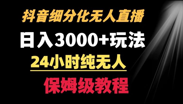 靠抖音细分化赛道无人直播，针对宝妈，24小时纯无人，日入3000+的玩法【揭秘】-有道资源网