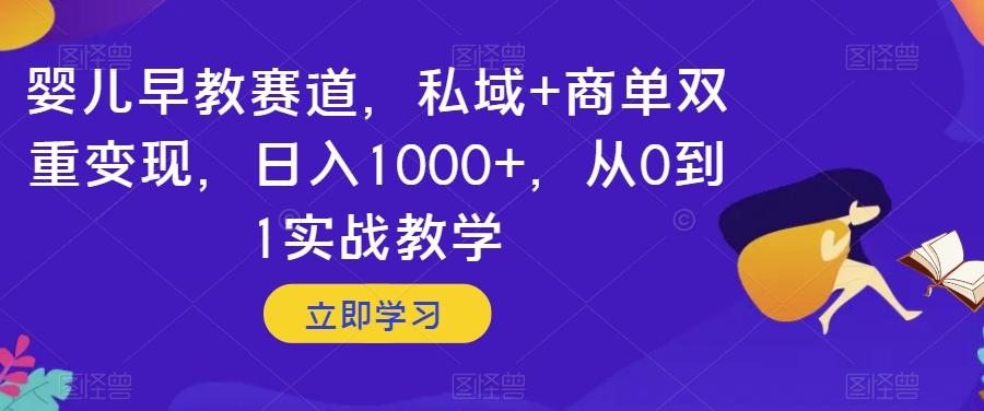 婴儿早教赛道，私域+商单双重变现，日入1000+，从0到1实战教学【揭秘】-有道资源网