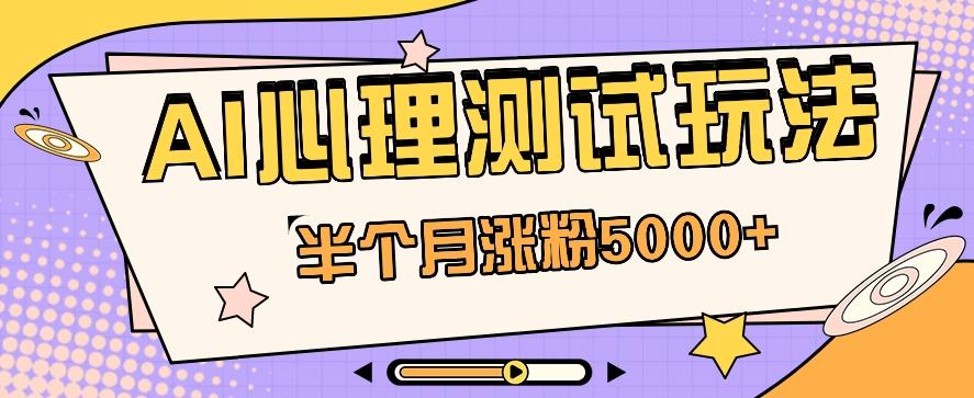 黑马赛道AI心理测试副业思路，半个月涨粉5000+！【视频教程+软件】-有道资源网