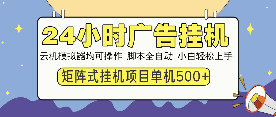 24小时全自动广告挂机 矩阵式操作 单机收益500+ 小白也能轻松上手-有道资源网