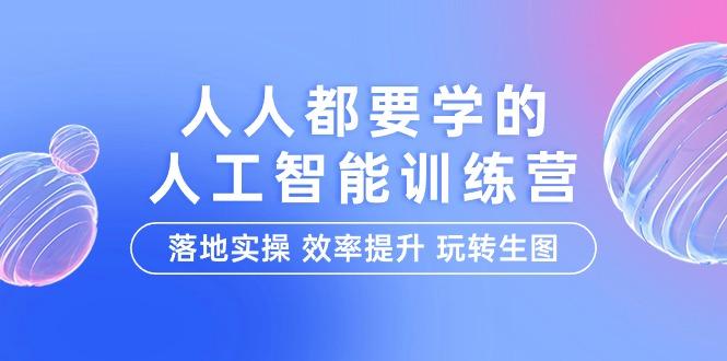 (9872期)人人都要学的-人工智能特训营，落地实操 效率提升 玩转生图(22节课)-有道资源网