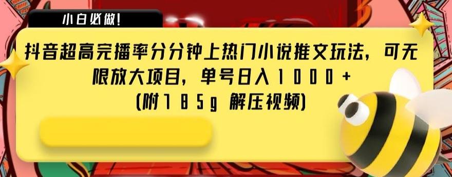 抖音超高完播率分分钟上热门小说推文玩法，可无限放大项目，单号日入1000+(附785g解压视频)【揭秘】-有道资源网