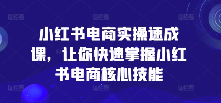 小红书电商实操速成课，让你快速掌握小红书电商核心技能-有道资源网