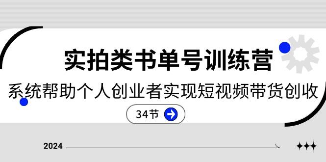 2024实拍类书单号训练营：系统帮助个人创业者实现短视频带货创收-34节-有道资源网