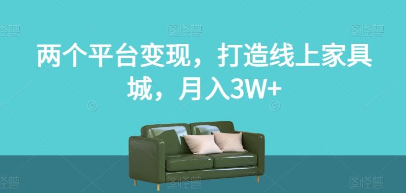 两个平台变现，打造线上家具城，月入3W+【揭秘】-有道资源网