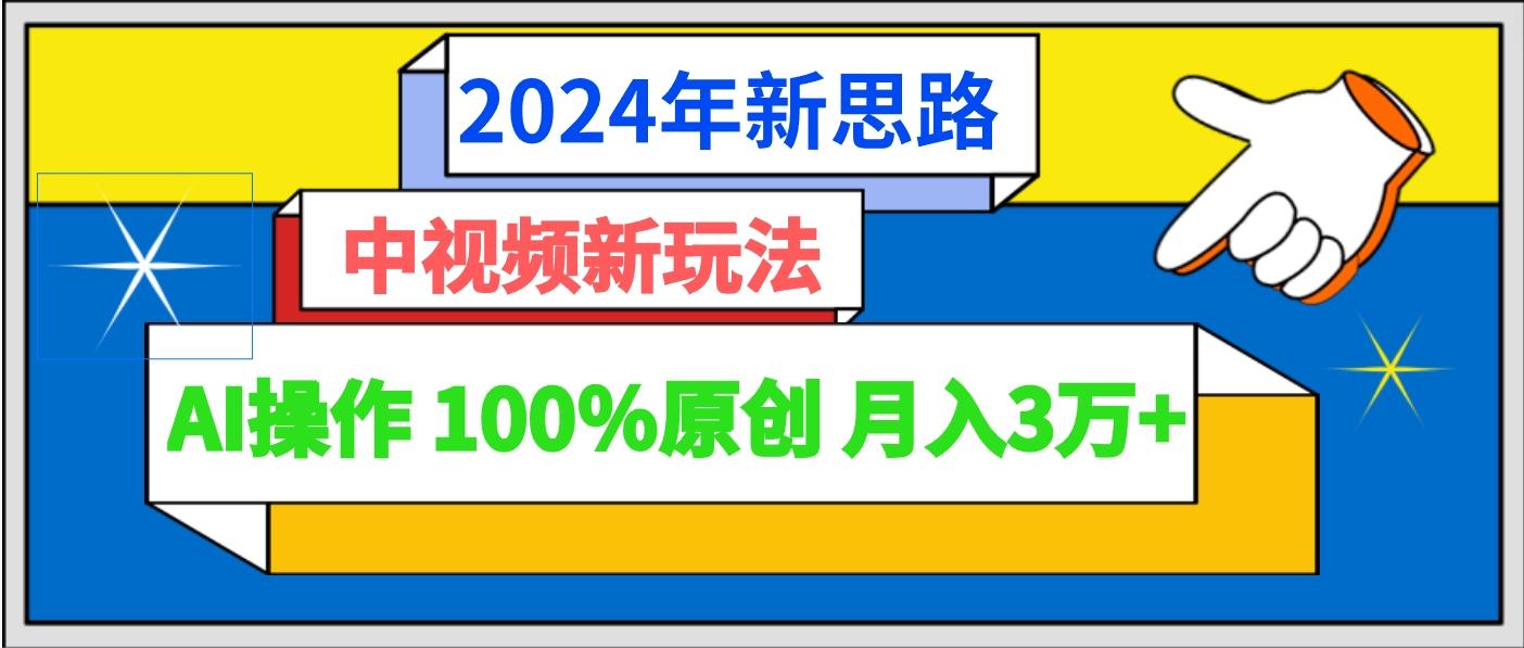 2024年新思路 中视频新玩法AI操作 100%原创月入3万+-有道资源网