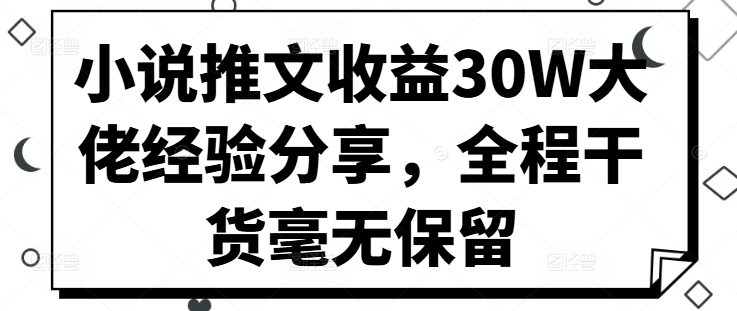 小说推文收益30W大佬经验分享，全程干货毫无保留-有道资源网