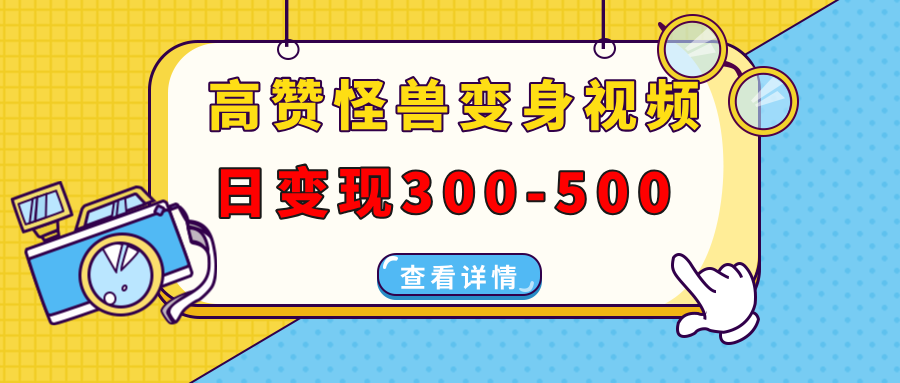 高赞怪兽变身视频制作，日变现300-500，多平台发布(抖音、视频号、小红书-有道资源网