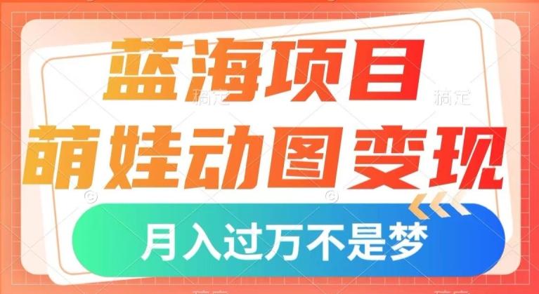 蓝海项目，萌娃动图变现，几分钟一个视频，小白也可直接入手，月入1w+【揭秘】-有道资源网