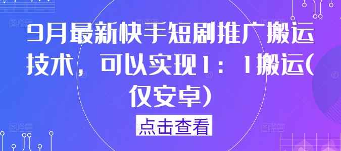 9月最新快手短剧推广搬运技术，可以实现1：1搬运(仅安卓)-有道资源网