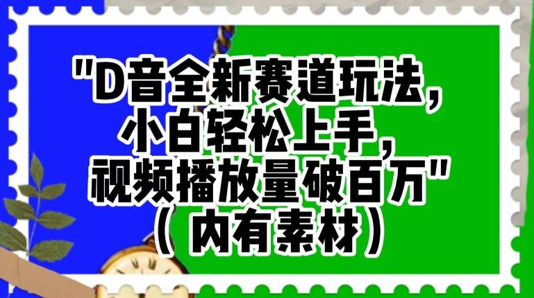 抖音全新赛道玩法，小白轻松上手，视频播放量破百万（内有素材）【揭秘】-有道资源网