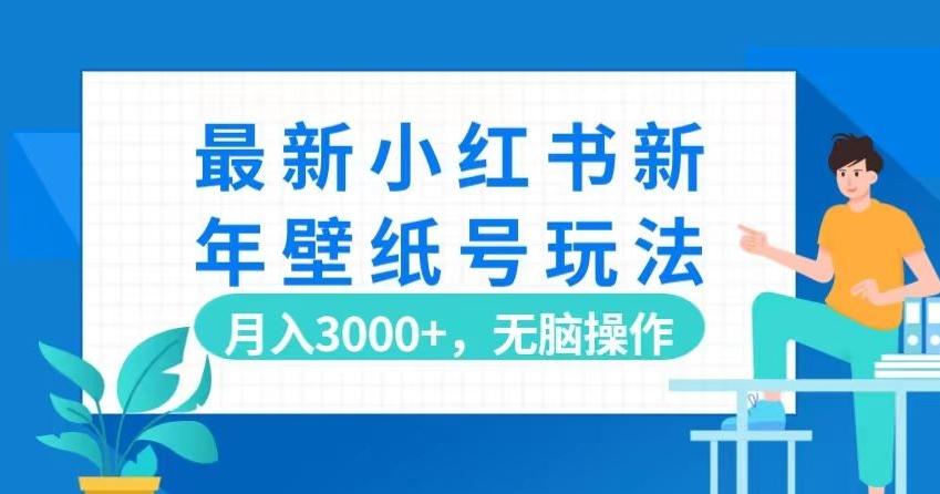 最新小红书新年壁纸号玩法，月入3000+，无脑操作-有道资源网