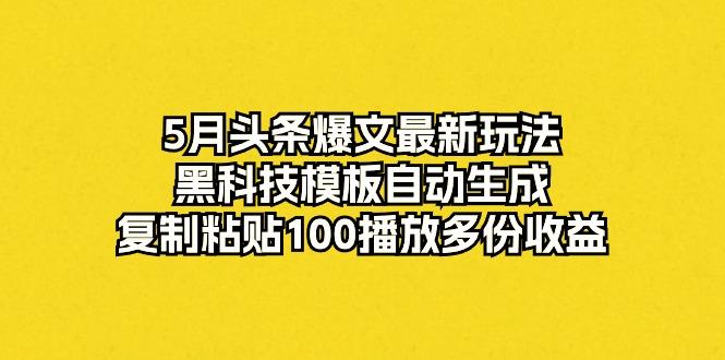 5月头条爆文最新玩法，黑科技模板自动生成，复制粘贴100播放多份收益-有道资源网