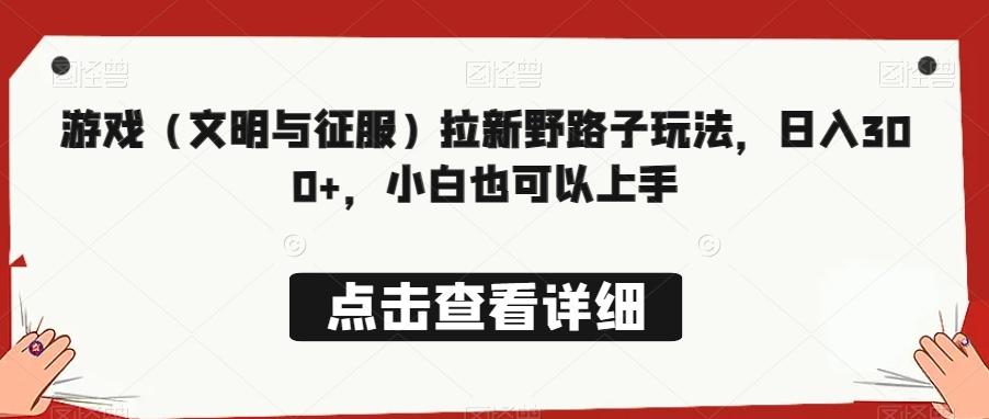 游戏（文明与征服）拉新野路子玩法，日入300+，小白也可以上手-有道资源网