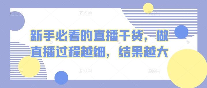 新手必看的直播干货，做直播过程越细，结果越大-有道资源网